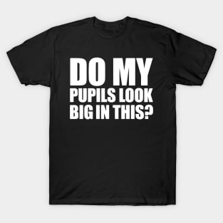 DO MY PUPILS LOOK BIG IN THIS? T-Shirt